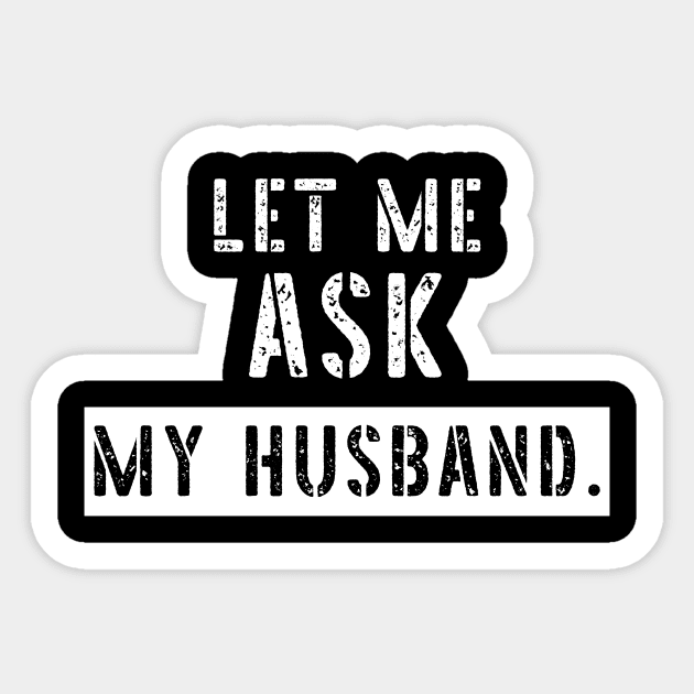 Let Me Ask My Husband Funny Sarcastic Sticker by K.C Designs